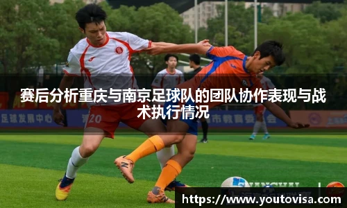 赛后分析重庆与南京足球队的团队协作表现与战术执行情况